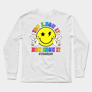 STAAR Day You Know It Now Show It Funny Test Day Teacher Long Sleeve T-Shirt